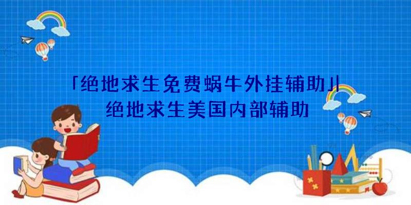 「绝地求生免费蜗牛外挂辅助」|绝地求生美国内部辅助